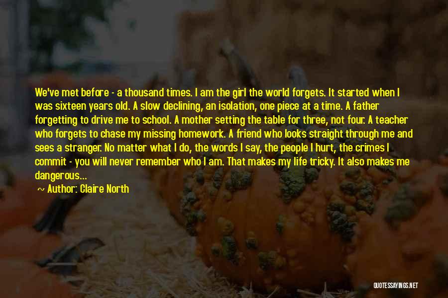 Claire North Quotes: We've Met Before - A Thousand Times. I Am The Girl The World Forgets. It Started When I Was Sixteen