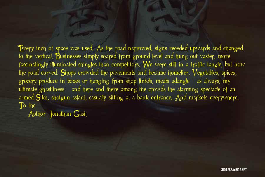 Jonathan Gash Quotes: Every Inch Of Space Was Used. As The Road Narrowed, Signs Receded Upwards And Changed To The Vertical. Businesses Simply