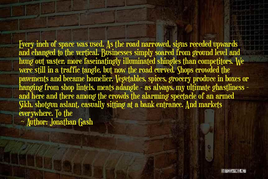 Jonathan Gash Quotes: Every Inch Of Space Was Used. As The Road Narrowed, Signs Receded Upwards And Changed To The Vertical. Businesses Simply