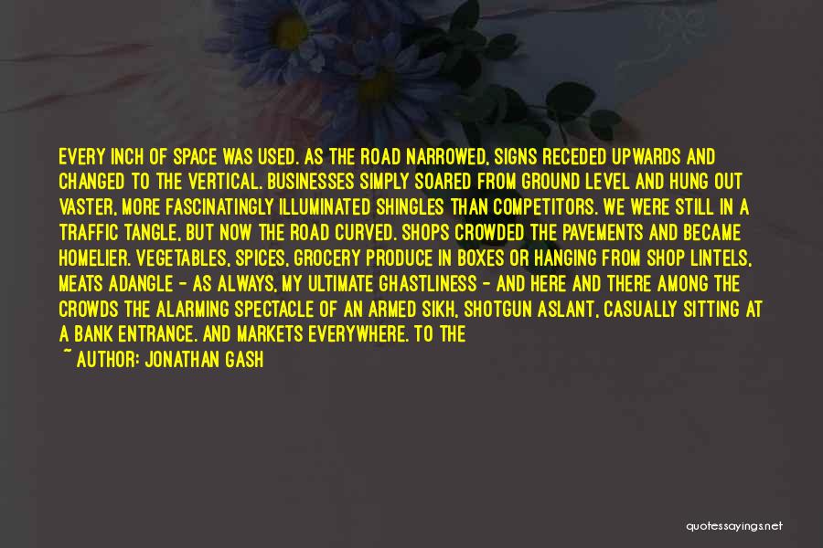 Jonathan Gash Quotes: Every Inch Of Space Was Used. As The Road Narrowed, Signs Receded Upwards And Changed To The Vertical. Businesses Simply