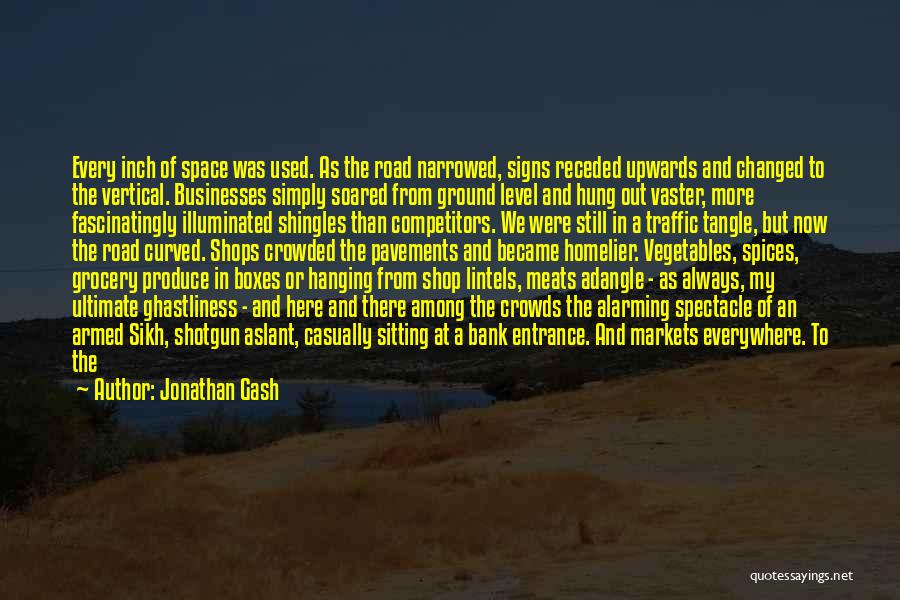 Jonathan Gash Quotes: Every Inch Of Space Was Used. As The Road Narrowed, Signs Receded Upwards And Changed To The Vertical. Businesses Simply