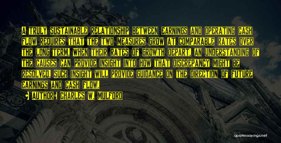Charles W. Mulford Quotes: A Truly Sustainable Relationship Between Earnings And Operating Cash Flow Requires That The Two Measures Grow At Comparable Rates Over