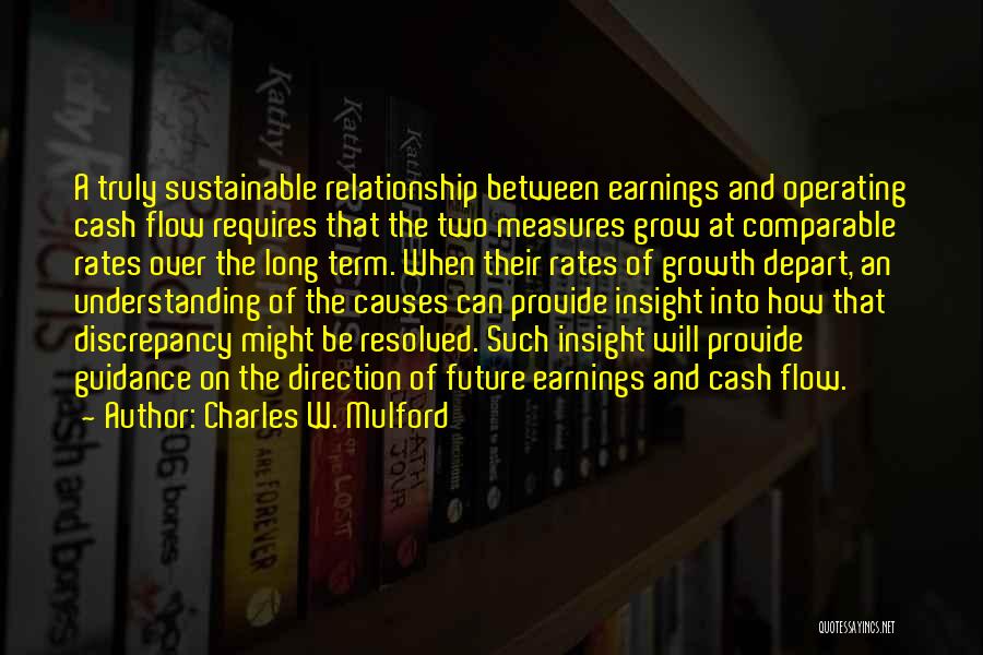 Charles W. Mulford Quotes: A Truly Sustainable Relationship Between Earnings And Operating Cash Flow Requires That The Two Measures Grow At Comparable Rates Over