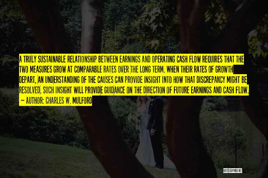 Charles W. Mulford Quotes: A Truly Sustainable Relationship Between Earnings And Operating Cash Flow Requires That The Two Measures Grow At Comparable Rates Over