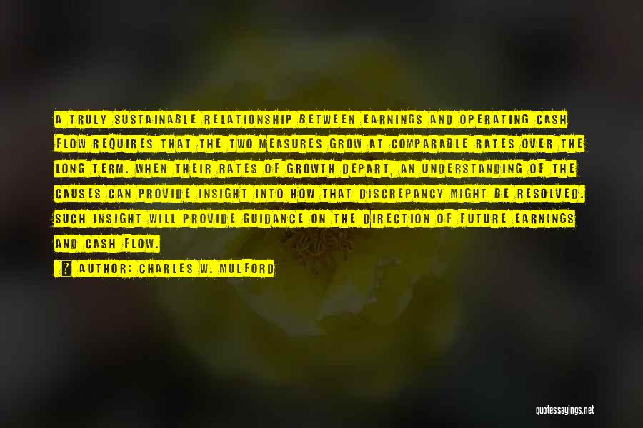 Charles W. Mulford Quotes: A Truly Sustainable Relationship Between Earnings And Operating Cash Flow Requires That The Two Measures Grow At Comparable Rates Over