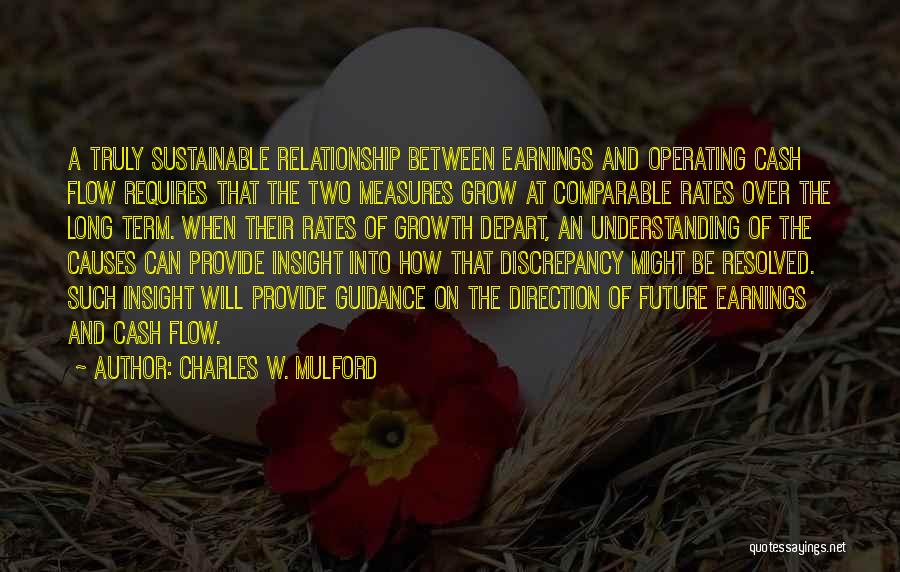 Charles W. Mulford Quotes: A Truly Sustainable Relationship Between Earnings And Operating Cash Flow Requires That The Two Measures Grow At Comparable Rates Over