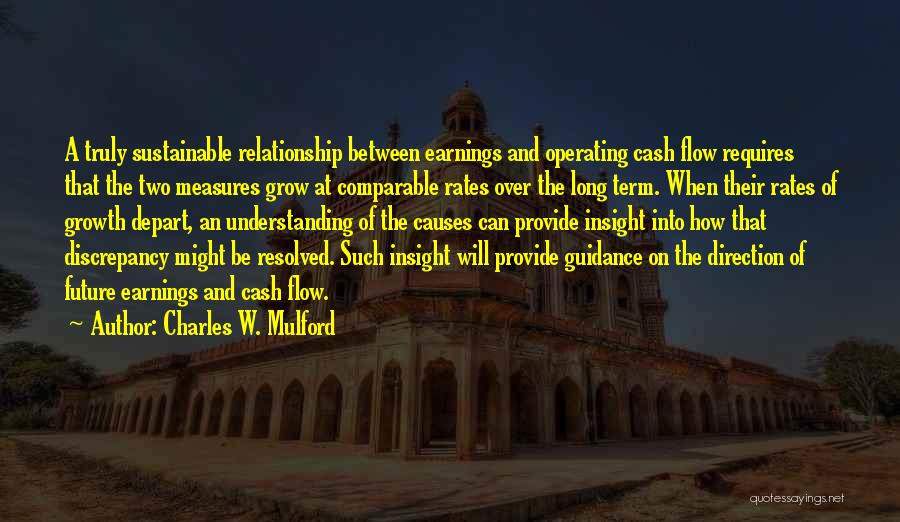 Charles W. Mulford Quotes: A Truly Sustainable Relationship Between Earnings And Operating Cash Flow Requires That The Two Measures Grow At Comparable Rates Over