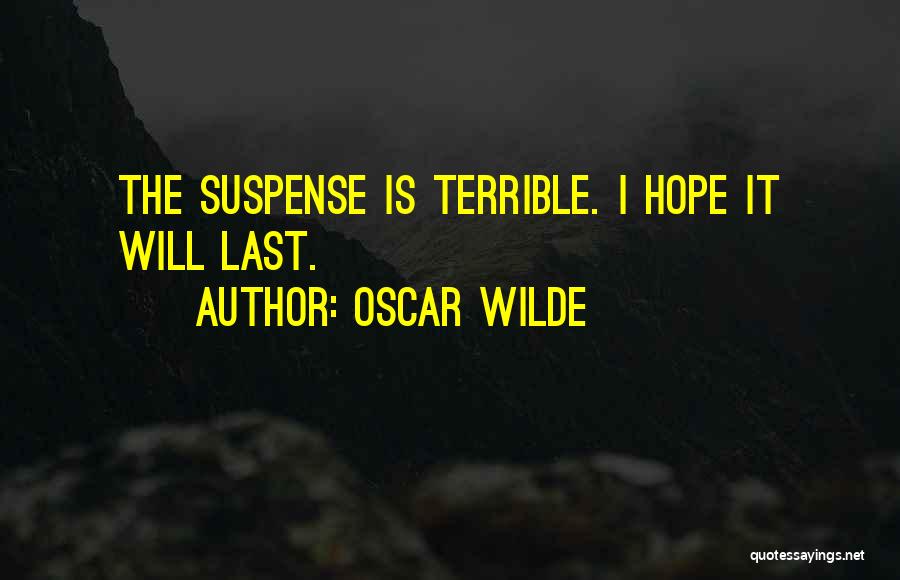 Oscar Wilde Quotes: The Suspense Is Terrible. I Hope It Will Last.