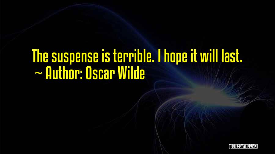 Oscar Wilde Quotes: The Suspense Is Terrible. I Hope It Will Last.