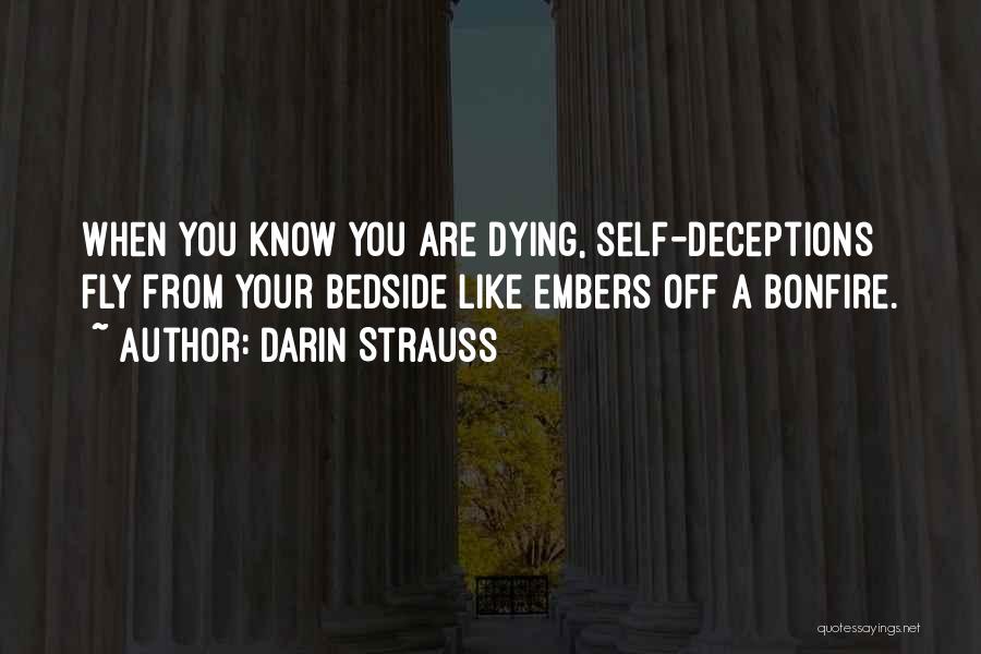 Darin Strauss Quotes: When You Know You Are Dying, Self-deceptions Fly From Your Bedside Like Embers Off A Bonfire.