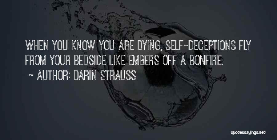 Darin Strauss Quotes: When You Know You Are Dying, Self-deceptions Fly From Your Bedside Like Embers Off A Bonfire.