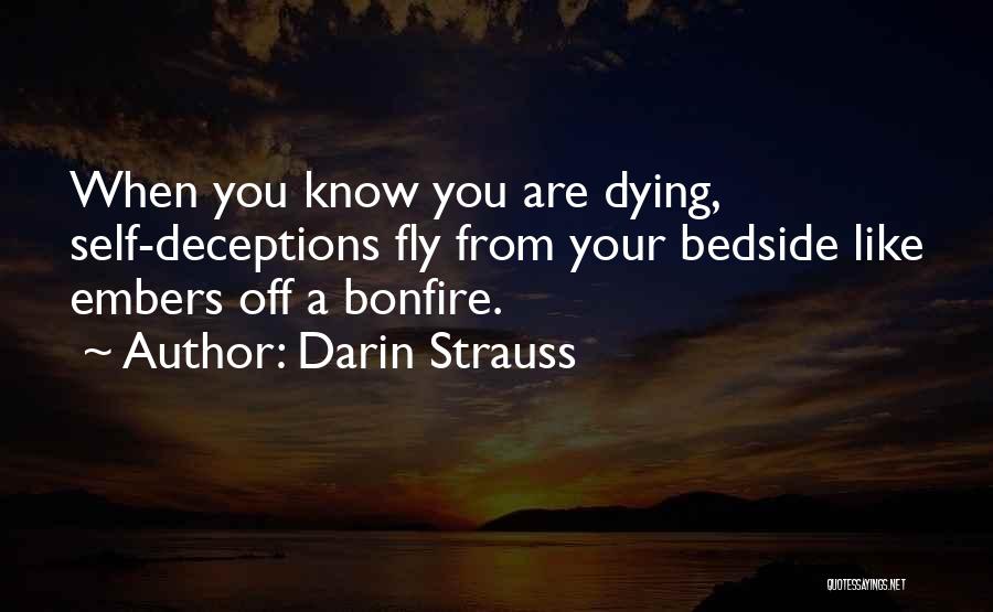 Darin Strauss Quotes: When You Know You Are Dying, Self-deceptions Fly From Your Bedside Like Embers Off A Bonfire.