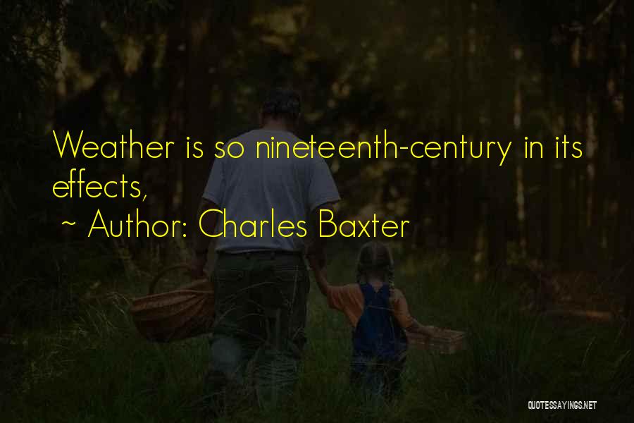 Charles Baxter Quotes: Weather Is So Nineteenth-century In Its Effects,