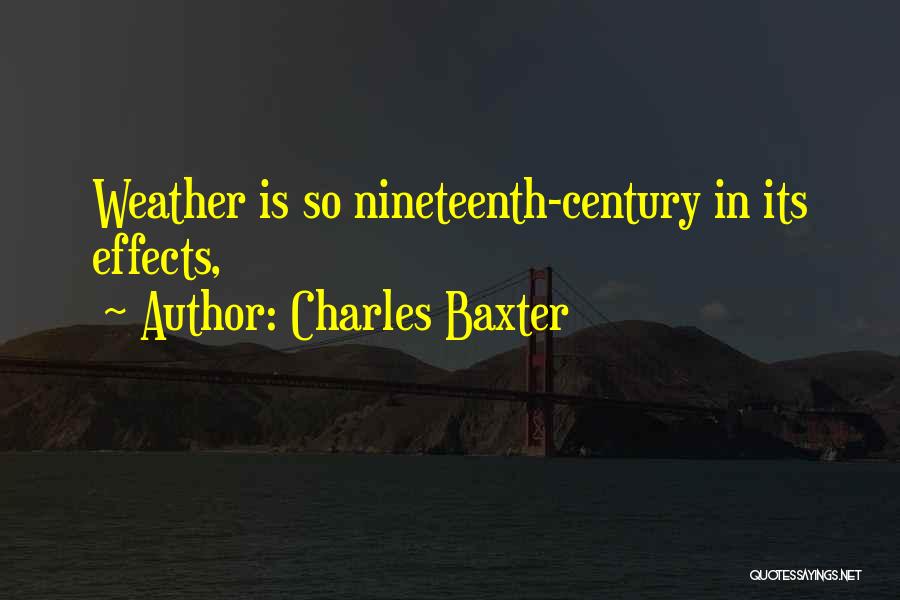 Charles Baxter Quotes: Weather Is So Nineteenth-century In Its Effects,