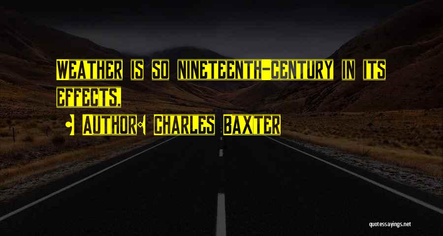 Charles Baxter Quotes: Weather Is So Nineteenth-century In Its Effects,