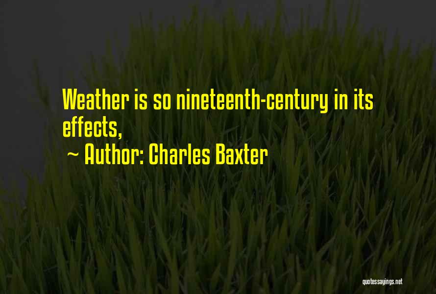 Charles Baxter Quotes: Weather Is So Nineteenth-century In Its Effects,