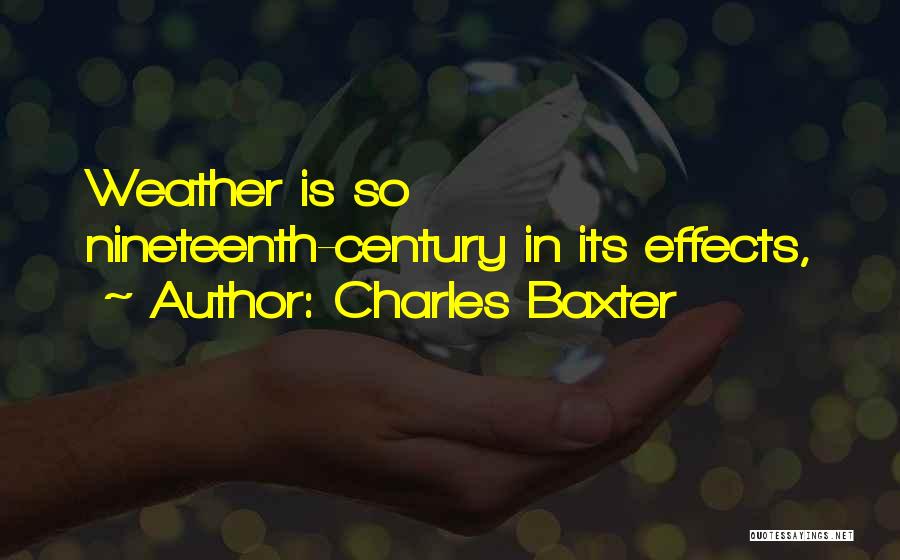 Charles Baxter Quotes: Weather Is So Nineteenth-century In Its Effects,