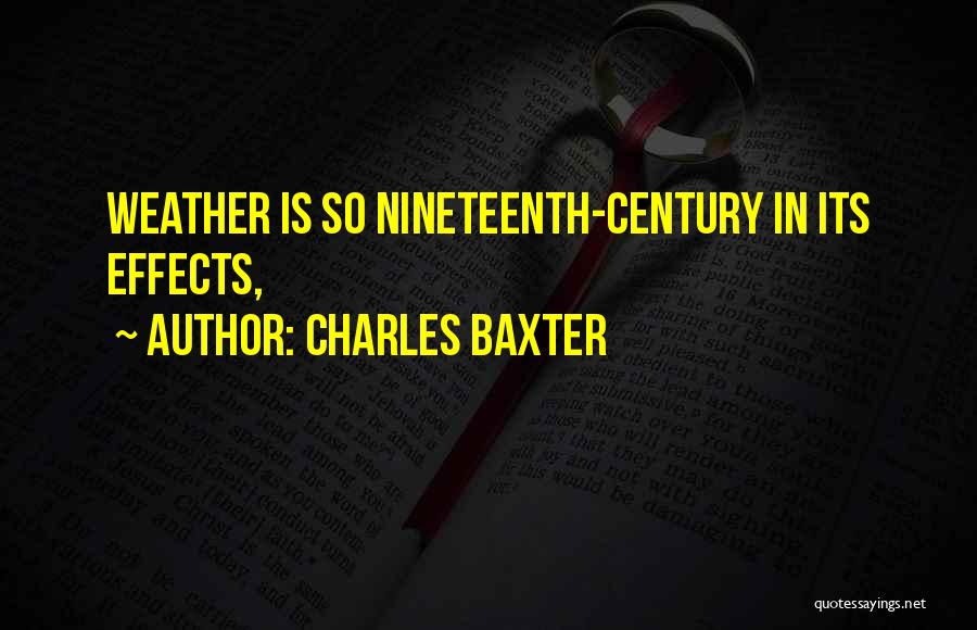 Charles Baxter Quotes: Weather Is So Nineteenth-century In Its Effects,