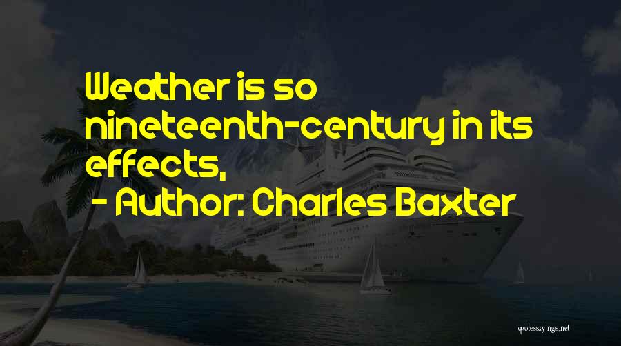Charles Baxter Quotes: Weather Is So Nineteenth-century In Its Effects,
