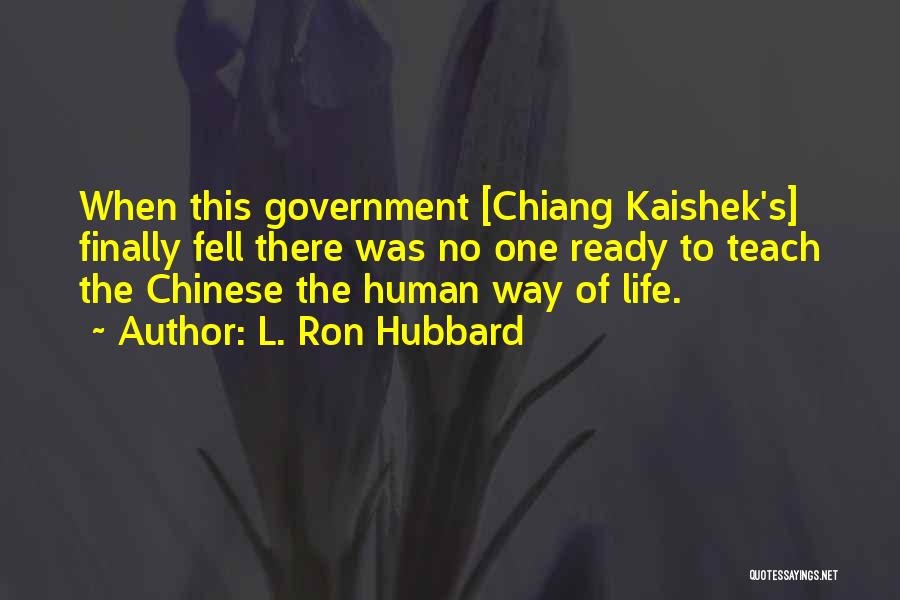 L. Ron Hubbard Quotes: When This Government [chiang Kaishek's] Finally Fell There Was No One Ready To Teach The Chinese The Human Way Of