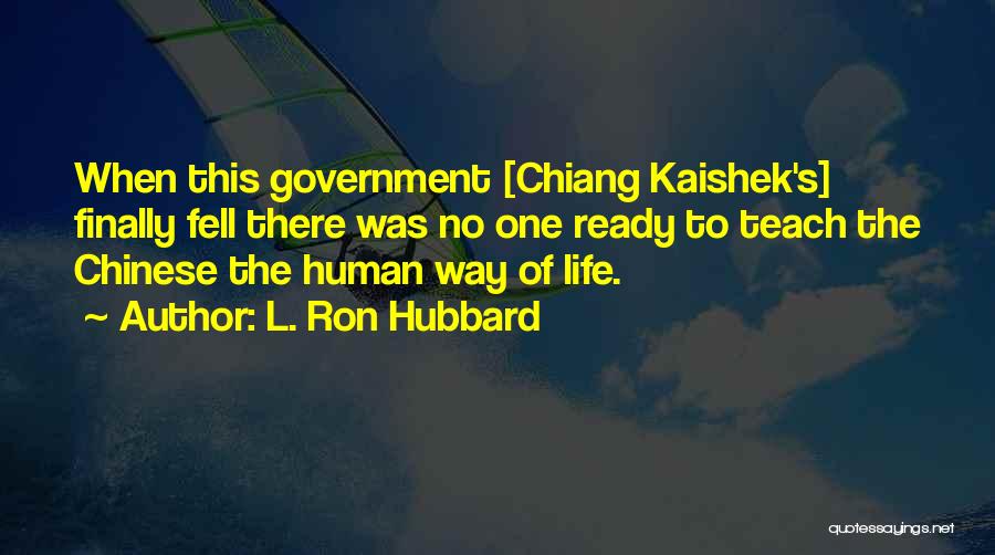 L. Ron Hubbard Quotes: When This Government [chiang Kaishek's] Finally Fell There Was No One Ready To Teach The Chinese The Human Way Of