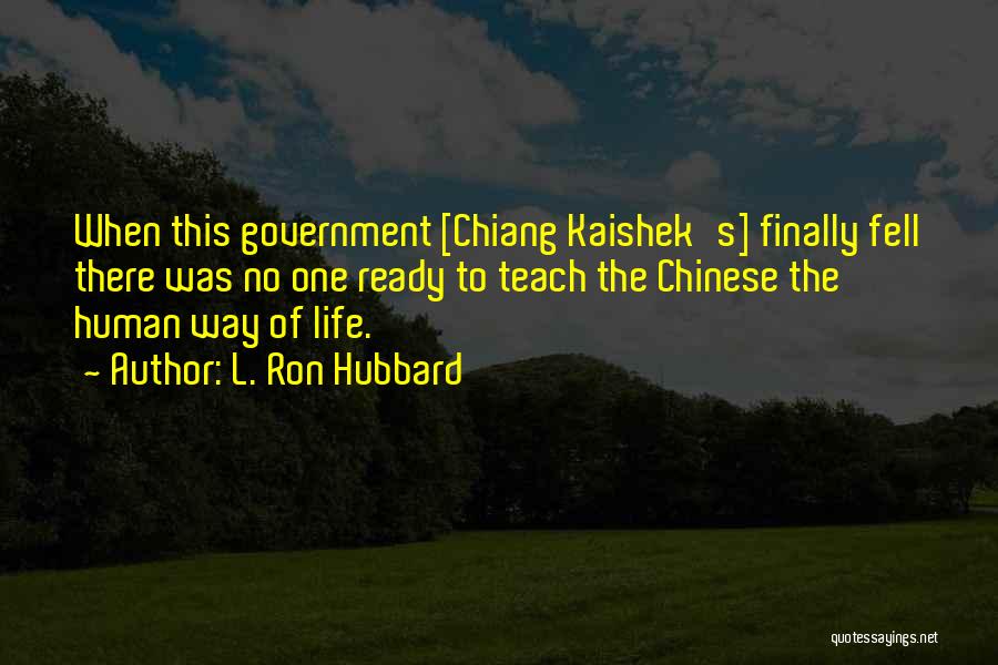 L. Ron Hubbard Quotes: When This Government [chiang Kaishek's] Finally Fell There Was No One Ready To Teach The Chinese The Human Way Of