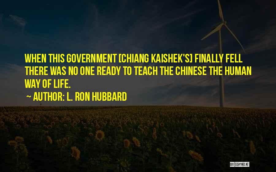 L. Ron Hubbard Quotes: When This Government [chiang Kaishek's] Finally Fell There Was No One Ready To Teach The Chinese The Human Way Of