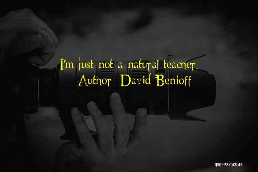 David Benioff Quotes: I'm Just Not A Natural Teacher.