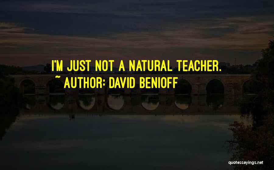 David Benioff Quotes: I'm Just Not A Natural Teacher.