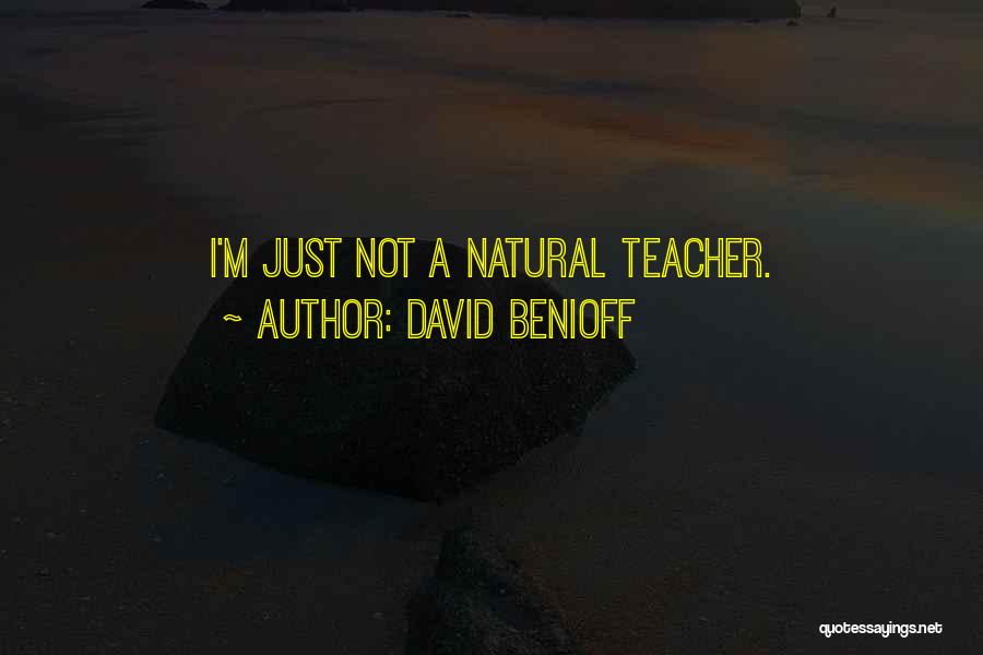 David Benioff Quotes: I'm Just Not A Natural Teacher.