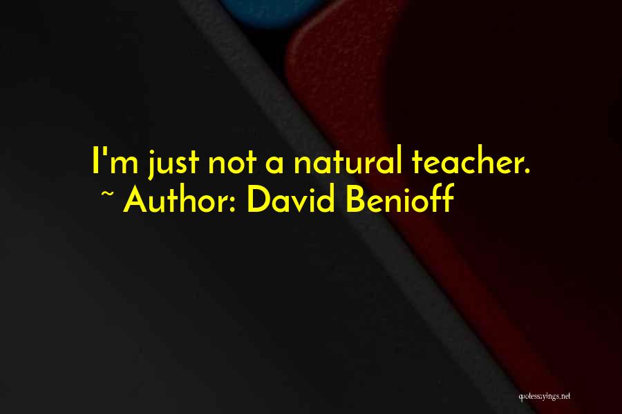 David Benioff Quotes: I'm Just Not A Natural Teacher.