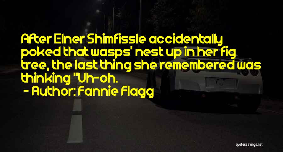 Fannie Flagg Quotes: After Elner Shimfissle Accidentally Poked That Wasps' Nest Up In Her Fig Tree, The Last Thing She Remembered Was Thinking