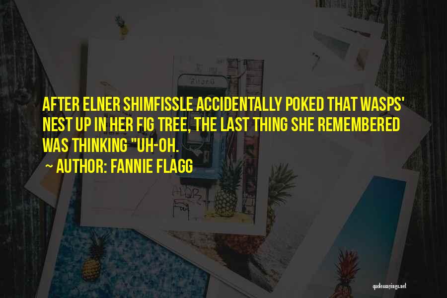 Fannie Flagg Quotes: After Elner Shimfissle Accidentally Poked That Wasps' Nest Up In Her Fig Tree, The Last Thing She Remembered Was Thinking