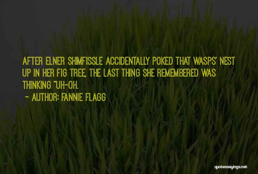 Fannie Flagg Quotes: After Elner Shimfissle Accidentally Poked That Wasps' Nest Up In Her Fig Tree, The Last Thing She Remembered Was Thinking