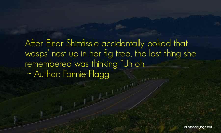 Fannie Flagg Quotes: After Elner Shimfissle Accidentally Poked That Wasps' Nest Up In Her Fig Tree, The Last Thing She Remembered Was Thinking