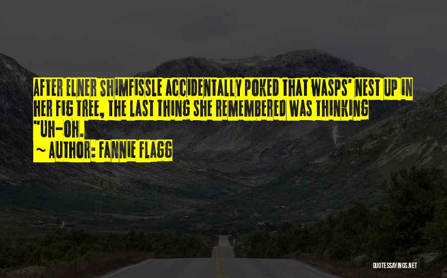 Fannie Flagg Quotes: After Elner Shimfissle Accidentally Poked That Wasps' Nest Up In Her Fig Tree, The Last Thing She Remembered Was Thinking