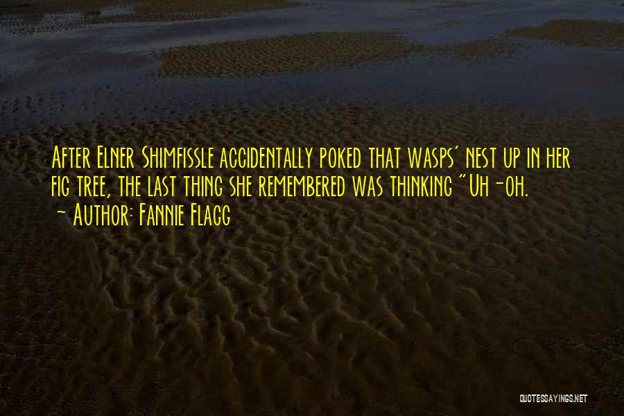 Fannie Flagg Quotes: After Elner Shimfissle Accidentally Poked That Wasps' Nest Up In Her Fig Tree, The Last Thing She Remembered Was Thinking