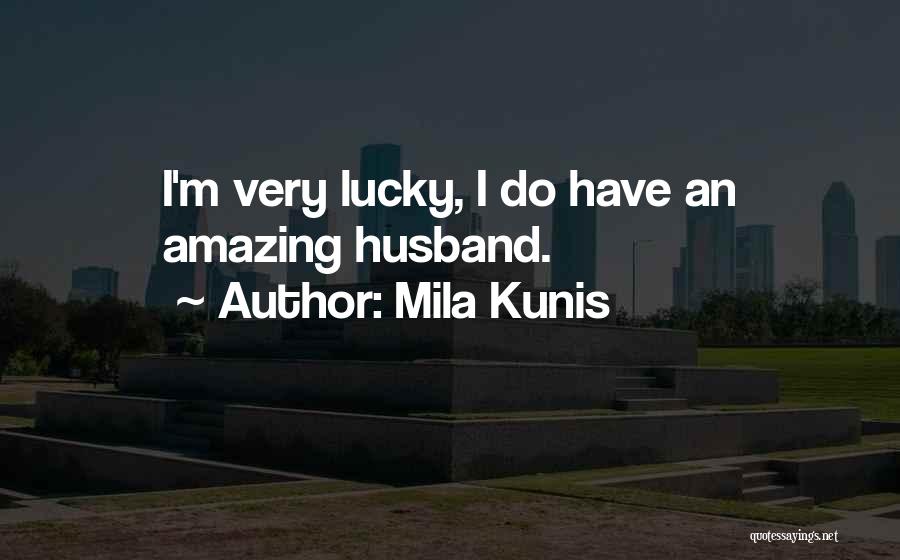 Mila Kunis Quotes: I'm Very Lucky, I Do Have An Amazing Husband.