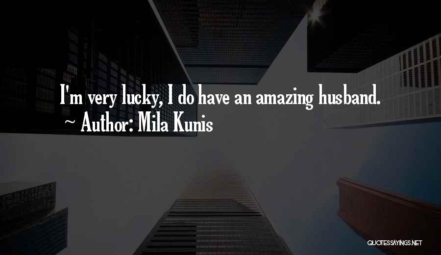 Mila Kunis Quotes: I'm Very Lucky, I Do Have An Amazing Husband.