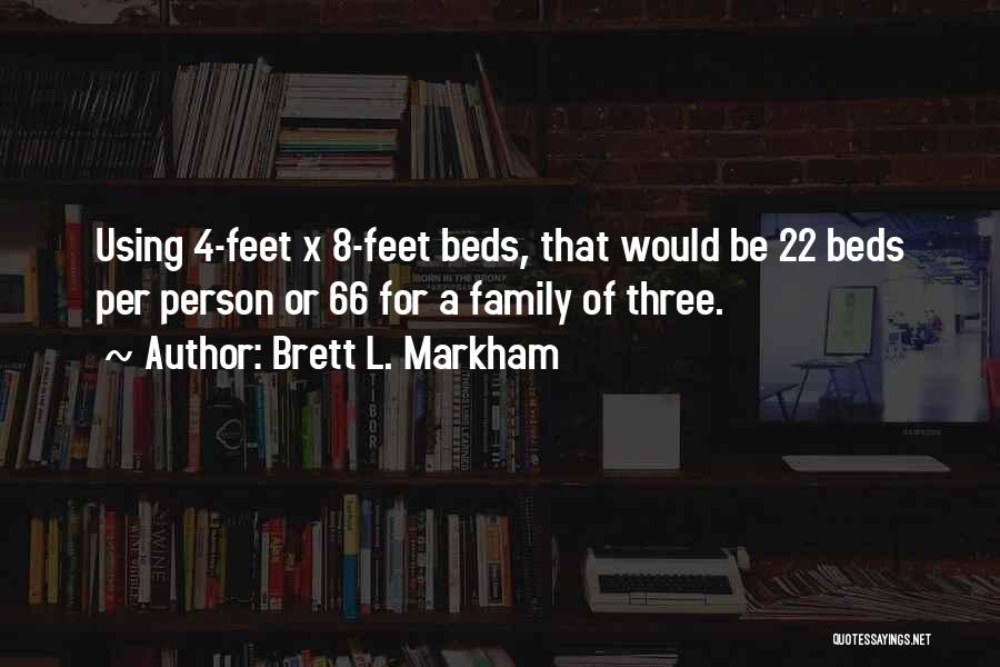 Brett L. Markham Quotes: Using 4-feet X 8-feet Beds, That Would Be 22 Beds Per Person Or 66 For A Family Of Three.