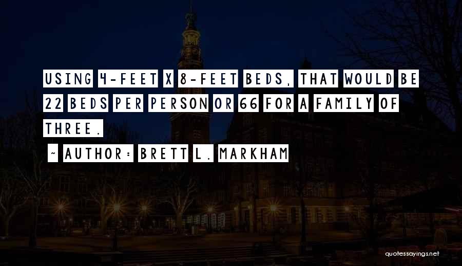 Brett L. Markham Quotes: Using 4-feet X 8-feet Beds, That Would Be 22 Beds Per Person Or 66 For A Family Of Three.