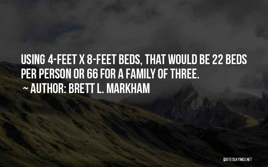 Brett L. Markham Quotes: Using 4-feet X 8-feet Beds, That Would Be 22 Beds Per Person Or 66 For A Family Of Three.