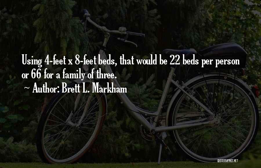 Brett L. Markham Quotes: Using 4-feet X 8-feet Beds, That Would Be 22 Beds Per Person Or 66 For A Family Of Three.
