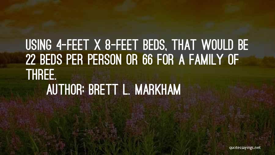 Brett L. Markham Quotes: Using 4-feet X 8-feet Beds, That Would Be 22 Beds Per Person Or 66 For A Family Of Three.
