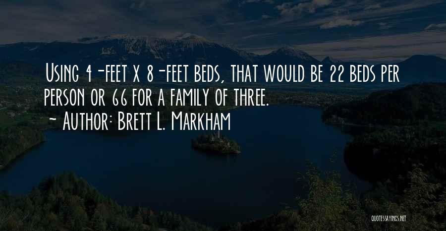 Brett L. Markham Quotes: Using 4-feet X 8-feet Beds, That Would Be 22 Beds Per Person Or 66 For A Family Of Three.