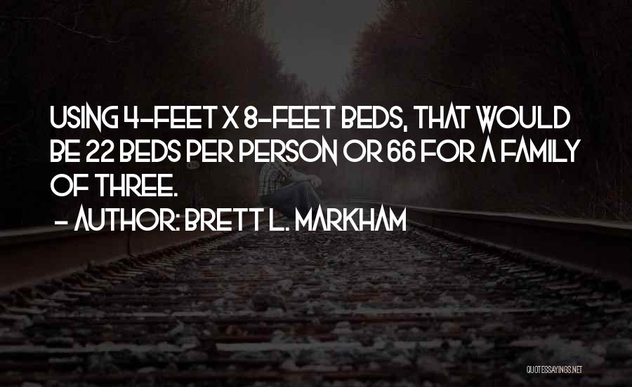 Brett L. Markham Quotes: Using 4-feet X 8-feet Beds, That Would Be 22 Beds Per Person Or 66 For A Family Of Three.