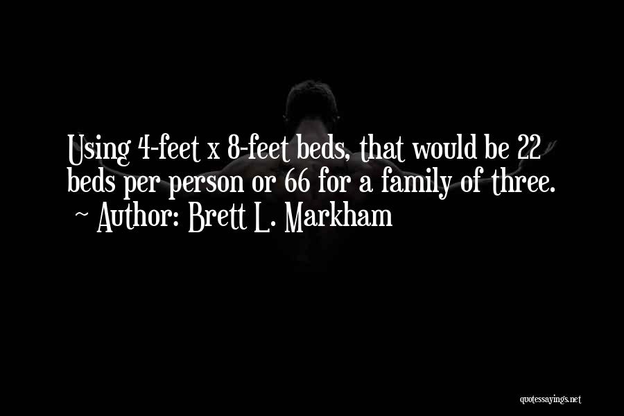 Brett L. Markham Quotes: Using 4-feet X 8-feet Beds, That Would Be 22 Beds Per Person Or 66 For A Family Of Three.