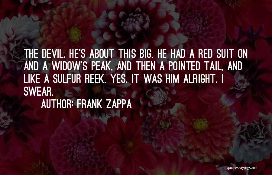 Frank Zappa Quotes: The Devil, He's About This Big. He Had A Red Suit On And A Widow's Peak, And Then A Pointed