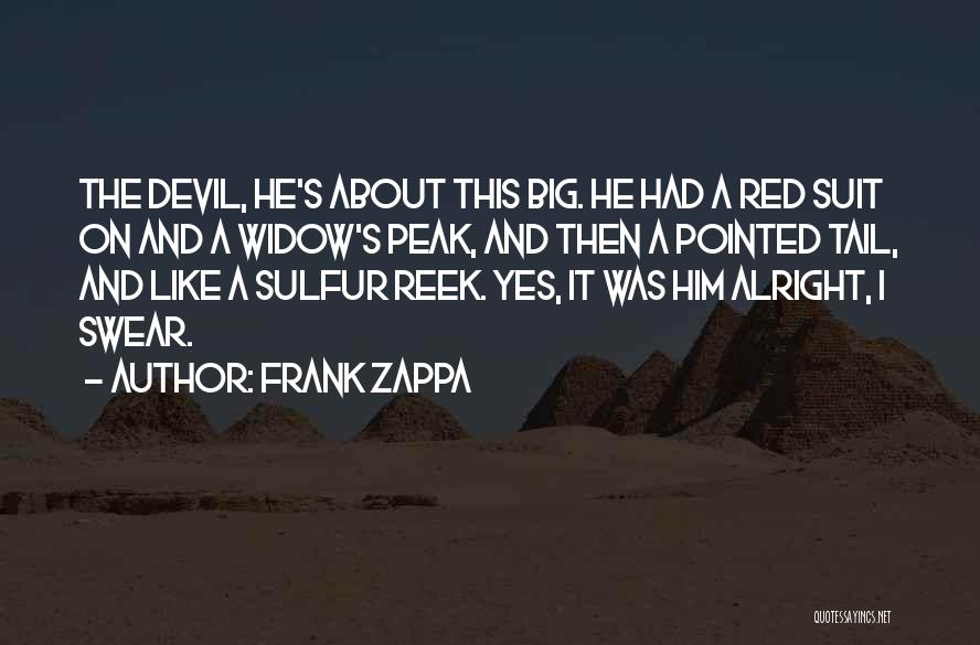 Frank Zappa Quotes: The Devil, He's About This Big. He Had A Red Suit On And A Widow's Peak, And Then A Pointed