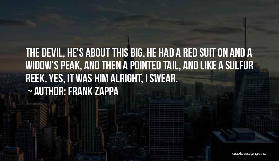 Frank Zappa Quotes: The Devil, He's About This Big. He Had A Red Suit On And A Widow's Peak, And Then A Pointed